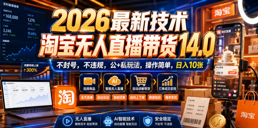 2026最新技术，淘宝无人直播带货14.0，不封号，不违规，公+私玩法，操作简单，日入10张【揭秘】-校睿铺