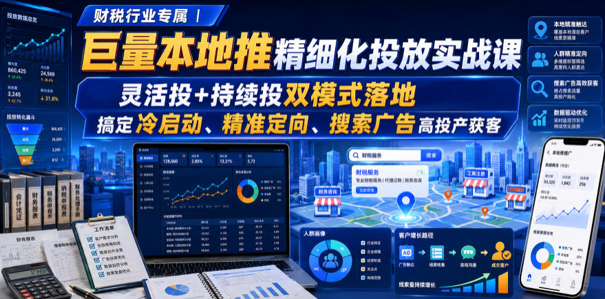 财税行业专属｜巨量本地推精细化投放实战课，灵活投+持续投双模式落地，搞定冷启动、精准定向、搜索广告高投产获客-校睿铺