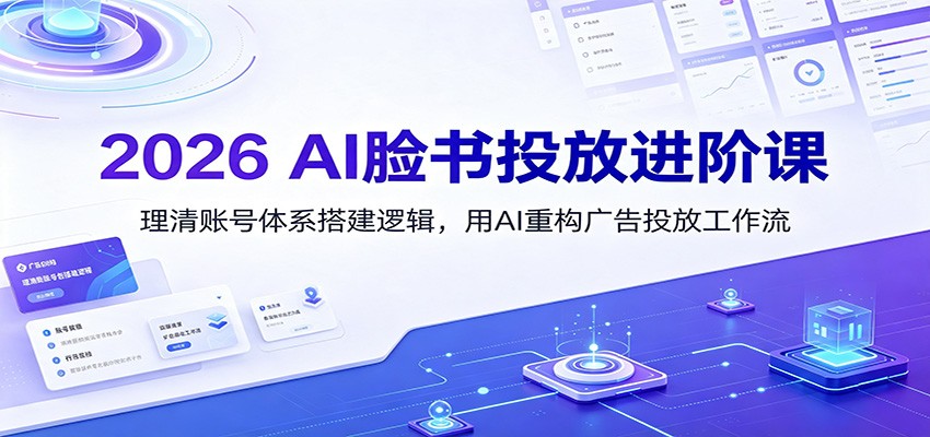 2026 AI脸书投放进阶课：理清账号体系搭建逻辑，用AI重构广告投放工作流(更新)-校睿铺