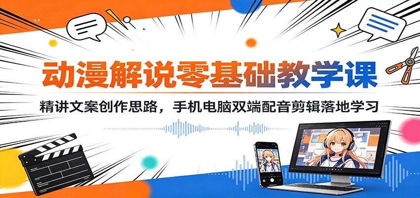 动漫解说零基础教学课：精讲文案创作思路，手机电脑双端配音剪辑落地学习-校睿铺