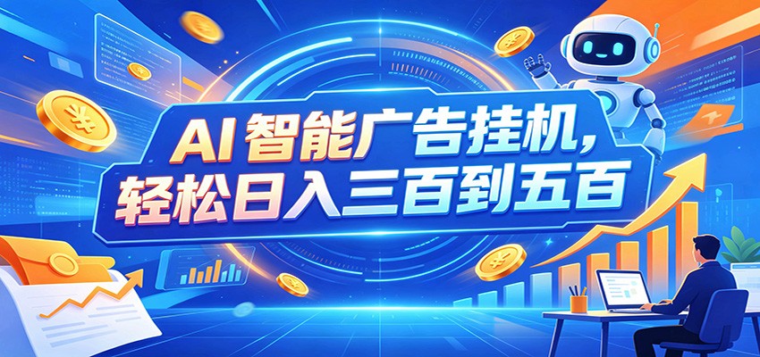 AI智能广告挂机，24小时自动跑，日入300-500，新手零门槛-校睿铺