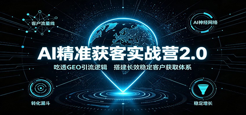 AI精准获客实战营2.0：吃透GEO引流逻辑，搭建长效稳定客户获取体系-校睿铺
