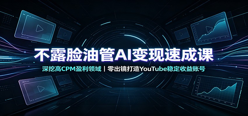 不露脸油管AI变现速成课：深挖高CPM盈利领域，零出镜打造YouTube稳定收益账号-校睿铺