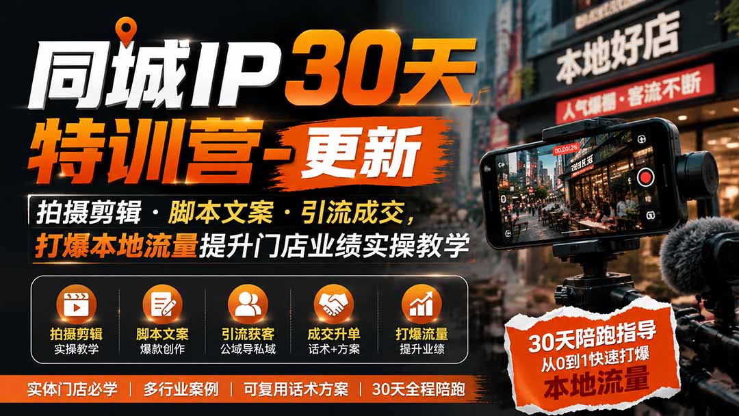 同城IP30天特训营-更新｜拍摄剪辑+脚本文案+引流成交，打爆本地流量提升门店业绩实操教学-校睿铺