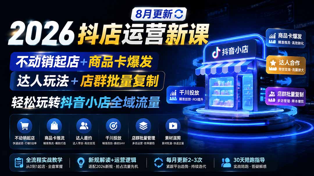 2026抖店运营新课｜8月更新｜不动销起店+商品卡爆发｜达人玩法+店群批量复制｜轻松玩转抖音小店全域流量-校睿铺