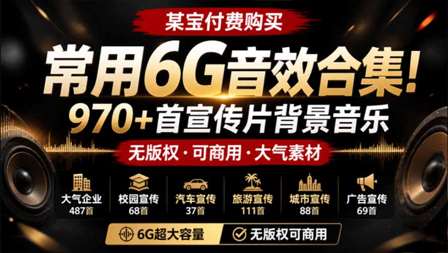 某宝付费购买，常用6G音效合集！970+首宣传片背景音乐，无版权可商用大气素材，分类清晰，高质量内容-校睿铺