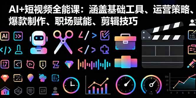 （16182期）AI+短视频全能课：涵盖基础工具、运营策略、爆款制作、职场赋能、剪辑技巧-校睿铺